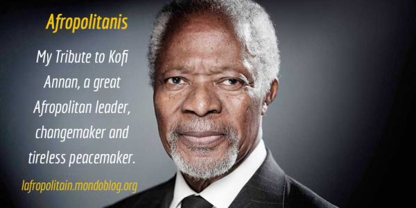 Article : Kofi Annan: a great Afropolitan changemaker, servant leader and tireless peacemaker.